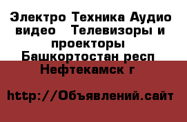 Электро-Техника Аудио-видео - Телевизоры и проекторы. Башкортостан респ.,Нефтекамск г.